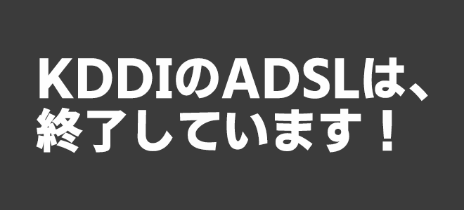 KDDIのADSLは終了している！