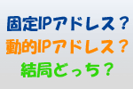 固定IPアドレスは必要？知っておきたいメリット・デメリットや利用料金まとめ